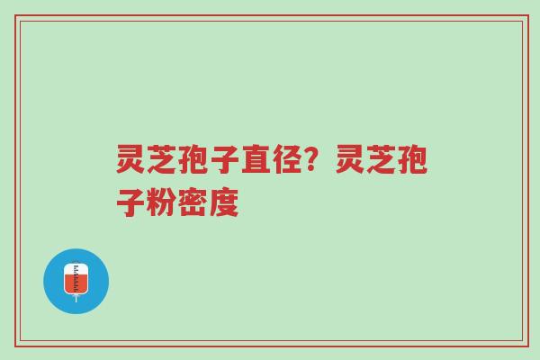 灵芝孢子直径?灵芝孢子粉密度-第1张图片-超越 灵芝孢子直径?灵芝孢子粉密度-第1张图片-超越