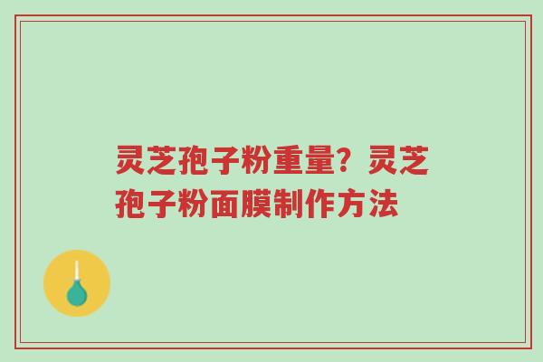 灵芝孢子粉重量?灵芝孢子粉面膜制作方法-第1张图片-超越 灵芝孢子粉重量?灵芝孢子粉面膜制作方法-第1张图片-超越