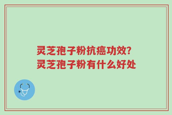 灵芝孢子粉抗癌功效?灵芝孢子粉有什么好处-第1张图片-超越 灵芝孢子粉抗癌功效?灵芝孢子粉有什么好处-第1张图片-超越