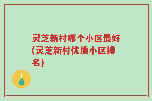 灵芝新村哪个小区最好(灵芝新村优质小区排名)-第1张图片-超越 灵芝新村哪个小区最好(灵芝新村优质小区排名)-第1张图片-超越