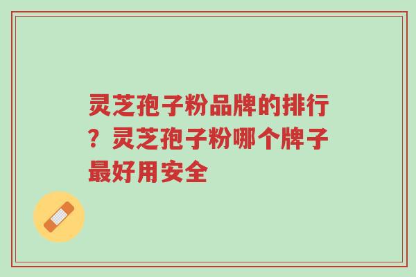 灵芝孢子粉品牌的排行?灵芝孢子粉哪个牌子最好用安全-第1张图片-超越 灵芝孢子粉品牌的排行?灵芝孢子粉哪个牌子最好用安全-第1张图片-超越