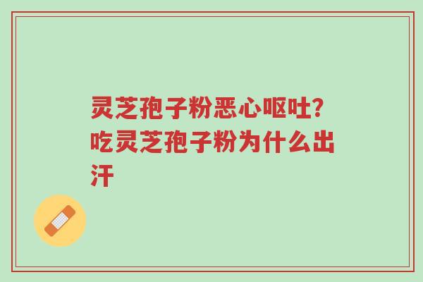 灵芝孢子粉恶心呕吐?吃灵芝孢子粉为什么出汗-第1张图片-超越 灵芝孢子粉恶心呕吐?吃灵芝孢子粉为什么出汗-第1张图片-超越