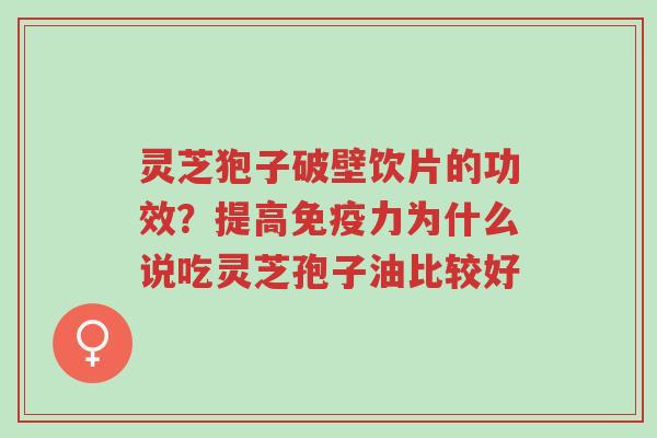 灵芝狍子破壁饮片的功效？提高免疫力为什么说吃灵芝孢子油比较好-第1张图片-超越