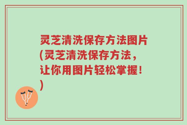 灵芝清洗保存方法图片(灵芝清洗保存方法,让你用图片轻松掌握!)-第1张图片-超越 灵芝清洗保存方法图片(灵芝清洗保存方法,让你用图片轻松掌握!)-第1张图片-超越