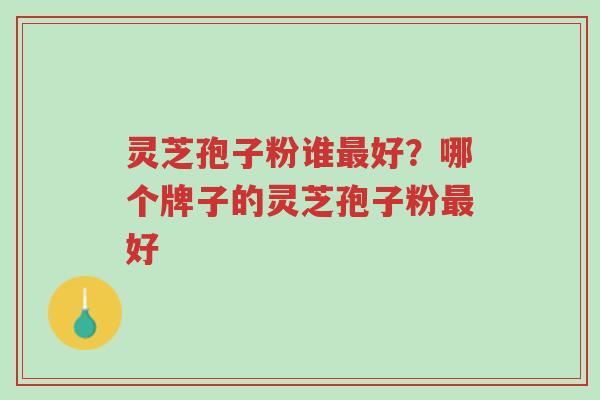 灵芝孢子粉谁最好?哪个牌子的灵芝孢子粉最好-第1张图片-超越 灵芝孢子粉谁最好?哪个牌子的灵芝孢子粉最好-第1张图片-超越