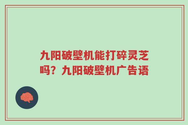 九阳破壁机能打碎灵芝吗?九阳破壁机广告语-第1张图片-超越 九阳破壁机能打碎灵芝吗?九阳破壁机广告语-第1张图片-超越