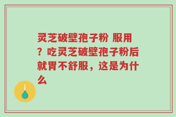 灵芝破壁孢子粉 服用?吃灵芝破壁孢子粉后就胃不舒服,这是为什么-第1张图片-超越 灵芝破壁孢子粉 服用?吃灵芝破壁孢子粉后就胃不舒服,这是为什么-第1张图片-超越
