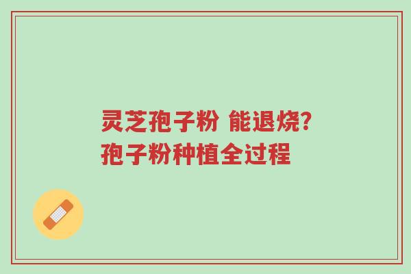 灵芝孢子粉 能退烧?孢子粉种植全过程-第1张图片-超越 灵芝孢子粉 能退烧?孢子粉种植全过程-第1张图片-超越