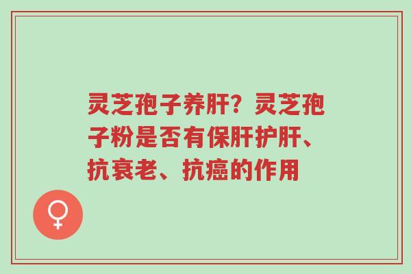 灵芝孢子养肝?灵芝孢子粉是否有保肝护肝、抗衰老、抗癌的作用-第1张图片-超越 灵芝孢子养肝?灵芝孢子粉是否有保肝护肝、抗衰老、抗癌的作用-第1张图片-超越