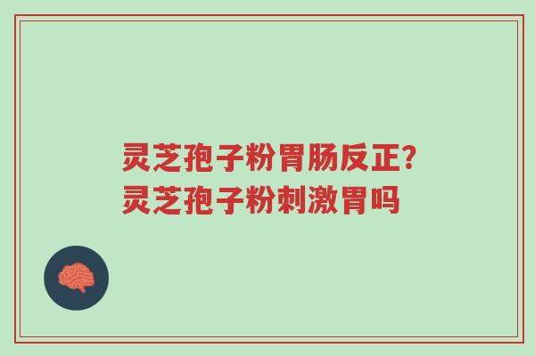 灵芝孢子粉胃肠反正?灵芝孢子粉刺激胃吗-第1张图片-超越 灵芝孢子粉胃肠反正?灵芝孢子粉刺激胃吗-第1张图片-超越
