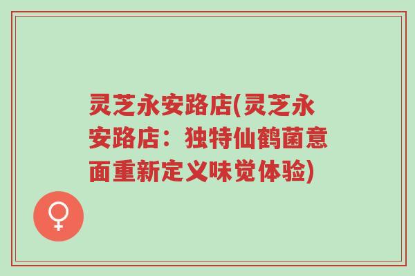 灵芝永安路店(灵芝永安路店:独特仙鹤菌意面重新定义味觉体验)-第1张图片-超越 灵芝永安路店(灵芝永安路店:独特仙鹤菌意面重新定义味觉体验)-第1张图片-超越