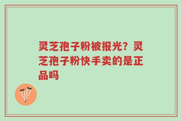 灵芝孢子粉被报光?灵芝孢子粉快手卖的是正品吗-第1张图片-超越 灵芝孢子粉被报光?灵芝孢子粉快手卖的是正品吗-第1张图片-超越