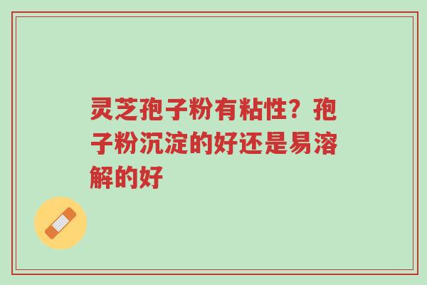 灵芝孢子粉有粘性?孢子粉沉淀的好还是易溶解的好-第1张图片-超越 灵芝孢子粉有粘性?孢子粉沉淀的好还是易溶解的好-第1张图片-超越