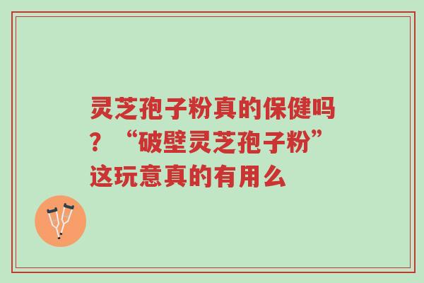灵芝孢子粉真的保健吗?“破壁灵芝孢子粉”这玩意真的有用么-第1张图片-超越 灵芝孢子粉真的保健吗?“破壁灵芝孢子粉”这玩意真的有用么-第1张图片-超越