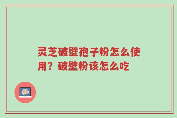 灵芝破壁孢子粉怎么使用?破壁粉该怎么吃-第1张图片-超越 灵芝破壁孢子粉怎么使用?破壁粉该怎么吃-第1张图片-超越