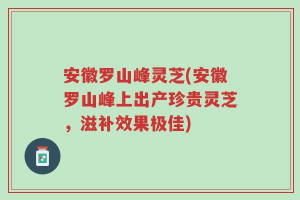 安徽罗山峰灵芝(安徽罗山峰上出产珍贵灵芝,滋补效果极佳)-第1张图片-超越 安徽罗山峰灵芝(安徽罗山峰上出产珍贵灵芝,滋补效果极佳)-第1张图片-超越