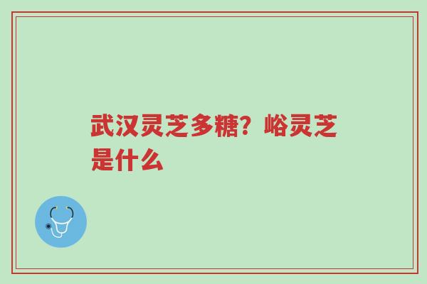 武汉灵芝多糖?峪灵芝是什么-第1张图片-超越 武汉灵芝多糖?峪灵芝是什么-第1张图片-超越