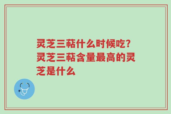 灵芝三萜什么时候吃?灵芝三萜含量最高的灵芝是什么-第1张图片-超越 灵芝三萜什么时候吃?灵芝三萜含量最高的灵芝是什么-第1张图片-超越
