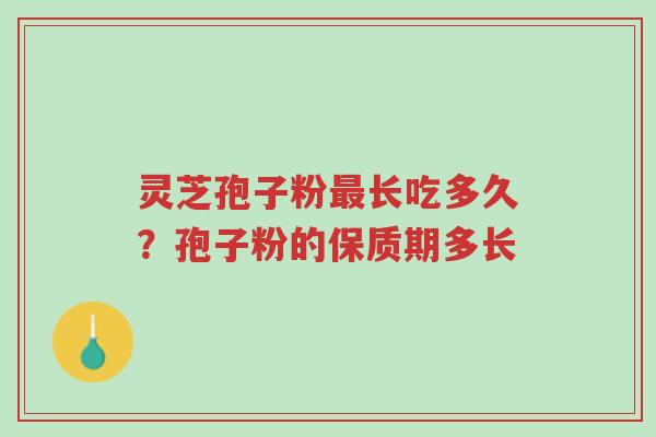 灵芝孢子粉最长吃多久?孢子粉的保质期多长-第1张图片-超越 灵芝孢子粉最长吃多久?孢子粉的保质期多长-第1张图片-超越