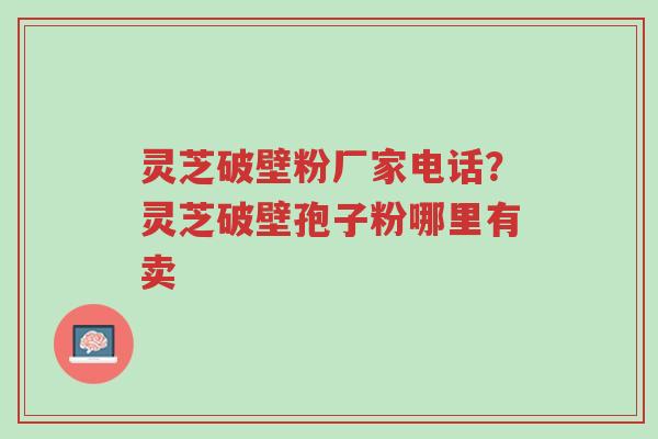 灵芝破壁粉厂家电话?灵芝破壁孢子粉哪里有卖-第1张图片-超越 灵芝破壁粉厂家电话?灵芝破壁孢子粉哪里有卖-第1张图片-超越