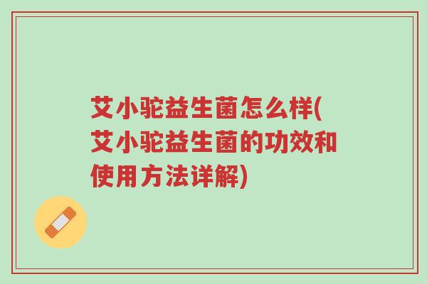艾小驼益生菌怎么样(艾小驼益生菌的功效和使用方法详解)-第1张图片-超越 艾小驼益生菌怎么样(艾小驼益生菌的功效和使用方法详解)-第1张图片-超越