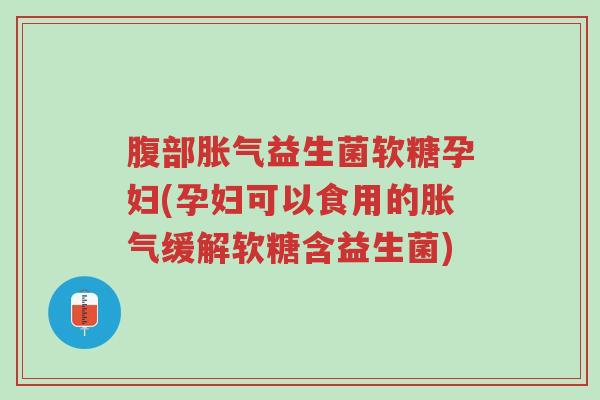 腹部胀气益生菌软糖孕妇(孕妇可以食用的胀气缓解软糖含益生菌)-第1张图片-超越 腹部胀气益生菌软糖孕妇(孕妇可以食用的胀气缓解软糖含益生菌)-第1张图片-超越