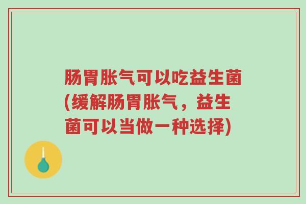 肠胃胀气可以吃益生菌(缓解肠胃胀气,益生菌可以当做一种选择)-第1张图片-超越 肠胃胀气可以吃益生菌(缓解肠胃胀气,益生菌可以当做一种选择)-第1张图片-超越