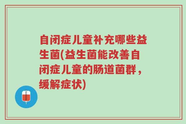 自闭症儿童补充哪些益生菌(益生菌能改善自闭症儿童的肠道菌群,缓解症状)-第1张图片-超越 自闭症儿童补充哪些益生菌(益生菌能改善自闭症儿童的肠道菌群,缓解症状)-第1张图片-超越