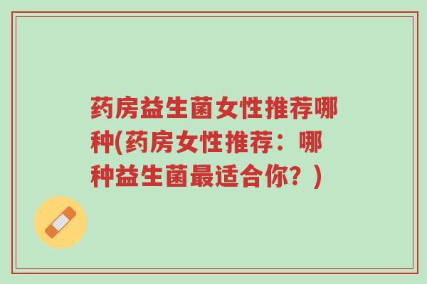 药房益生菌女性推荐哪种(药房女性推荐:哪种益生菌最适合你?)-第1张图片-超越 药房益生菌女性推荐哪种(药房女性推荐:哪种益生菌最适合你?)-第1张图片-超越