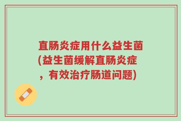 直肠炎症用什么益生菌(益生菌缓解直肠炎症,有效治疗肠道问题)-第1张图片-超越 直肠炎症用什么益生菌(益生菌缓解直肠炎症,有效治疗肠道问题)-第1张图片-超越