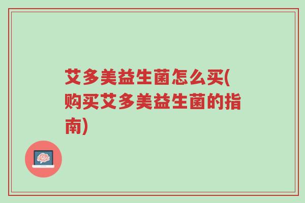 艾多美益生菌怎么买(购买艾多美益生菌的指南)-第1张图片-超越 艾多美益生菌怎么买(购买艾多美益生菌的指南)-第1张图片-超越