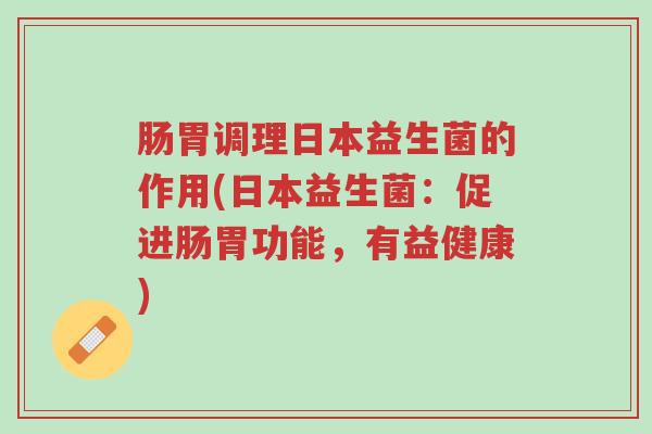 肠胃调理日本益生菌的作用(日本益生菌：促进肠胃功能，有益健康)-第1张图片-超越