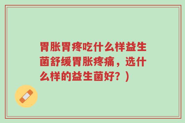 胃胀胃疼吃什么样益生菌舒缓胃胀疼痛,选什么样的益生菌好?)-第1张图片-超越 胃胀胃疼吃什么样益生菌舒缓胃胀疼痛,选什么样的益生菌好?)-第1张图片-超越