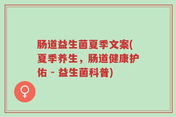 肠道益生菌夏季文案(夏季养生，肠道健康护佑 - 益生菌科普)-第1张图片-超越