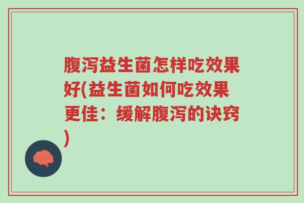 腹泻益生菌怎样吃效果好(益生菌如何吃效果更佳:缓解腹泻的诀窍)-第1张图片-超越 腹泻益生菌怎样吃效果好(益生菌如何吃效果更佳:缓解腹泻的诀窍)-第1张图片-超越