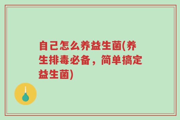 自己怎么养益生菌(养生排毒必备,简单搞定益生菌)-第1张图片-超越 自己怎么养益生菌(养生排毒必备,简单搞定益生菌)-第1张图片-超越