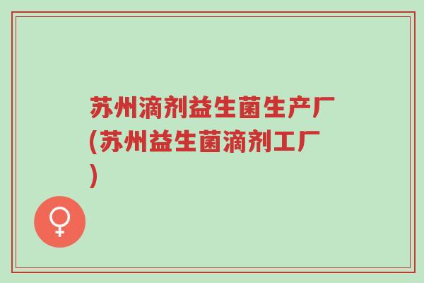 苏州滴剂益生菌生产厂(苏州益生菌滴剂工厂)-第1张图片-超越 苏州滴剂益生菌生产厂(苏州益生菌滴剂工厂)-第1张图片-超越