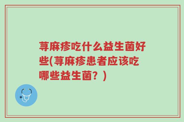 荨麻疹吃什么益生菌好些(荨麻疹患者应该吃哪些益生菌?)-第1张图片-超越 荨麻疹吃什么益生菌好些(荨麻疹患者应该吃哪些益生菌?)-第1张图片-超越