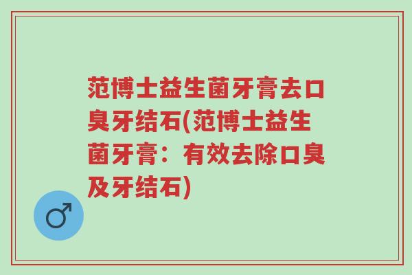 范博士益生菌牙膏去口臭牙结石(范博士益生菌牙膏:有效去除口臭及牙结石)-第1张图片-超越 范博士益生菌牙膏去口臭牙结石(范博士益生菌牙膏:有效去除口臭及牙结石)-第1张图片-超越