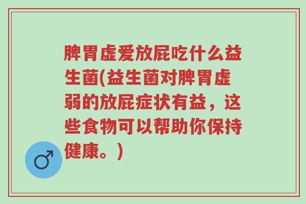 脾胃虚爱放屁吃什么益生菌(益生菌对脾胃虚弱的放屁症状有益,这些食物可以帮助你保持健康。)-第1张图片-超越 脾胃虚爱放屁吃什么益生菌(益生菌对脾胃虚弱的放屁症状有益,这些食物可以帮助你保持健康。)-第1张图片-超越