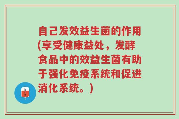 自己发效益生菌的作用(享受健康益处,发酵食品中的效益生菌有助于强化免疫系统和促进消化系统。)-第1张图片-超越 自己发效益生菌的作用(享受健康益处,发酵食品中的效益生菌有助于强化免疫系统和促进消化系统。)-第1张图片-超越