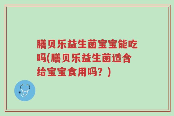 膳贝乐益生菌宝宝能吃吗(膳贝乐益生菌适合给宝宝食用吗?)-第1张图片-超越 膳贝乐益生菌宝宝能吃吗(膳贝乐益生菌适合给宝宝食用吗?)-第1张图片-超越