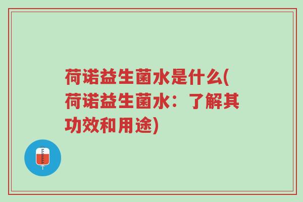 荷诺益生菌水是什么(荷诺益生菌水:了解其功效和用途)-第1张图片-超越 荷诺益生菌水是什么(荷诺益生菌水:了解其功效和用途)-第1张图片-超越