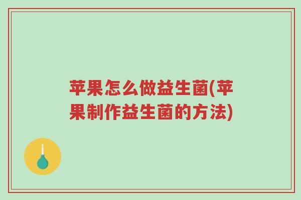 苹果怎么做益生菌(苹果制作益生菌的方法)-第1张图片-超越 苹果怎么做益生菌(苹果制作益生菌的方法)-第1张图片-超越