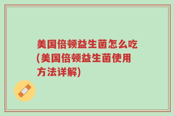 美国倍顿益生菌怎么吃(美国倍顿益生菌使用方法详解)-第1张图片-超越 美国倍顿益生菌怎么吃(美国倍顿益生菌使用方法详解)-第1张图片-超越