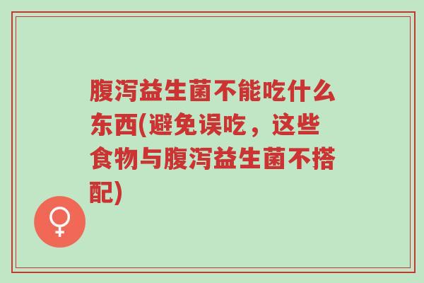 腹泻益生菌不能吃什么东西(避免误吃,这些食物与腹泻益生菌不搭配)-第1张图片-超越 腹泻益生菌不能吃什么东西(避免误吃,这些食物与腹泻益生菌不搭配)-第1张图片-超越