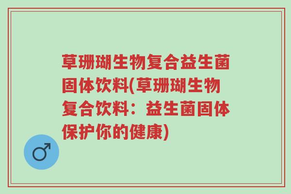 草珊瑚生物复合益生菌固体饮料(草珊瑚生物复合饮料:益生菌固体保护你的健康)-第1张图片-超越 草珊瑚生物复合益生菌固体饮料(草珊瑚生物复合饮料:益生菌固体保护你的健康)-第1张图片-超越