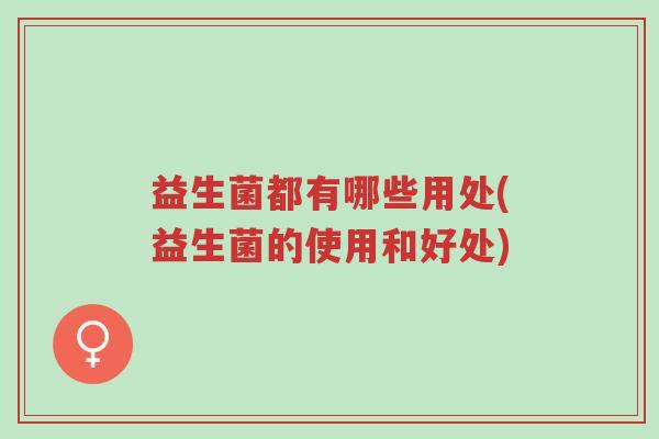 益生菌都有哪些用处(益生菌的使用和好处)-第1张图片-超越 益生菌都有哪些用处(益生菌的使用和好处)-第1张图片-超越