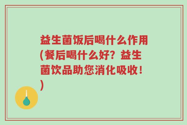 益生菌饭后喝什么作用(餐后喝什么好?益生菌饮品助您消化吸收!)-第1张图片-超越 益生菌饭后喝什么作用(餐后喝什么好?益生菌饮品助您消化吸收!)-第1张图片-超越