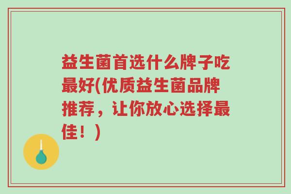 益生菌首选什么牌子吃最好(优质益生菌品牌推荐，让你放心选择最佳！)-第1张图片-超越